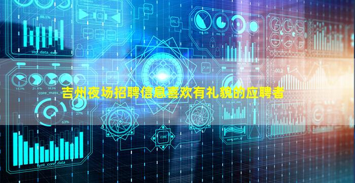 吉州夜场招聘信息喜欢有礼貌的应聘者