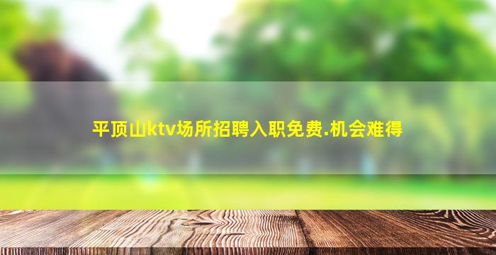 平顶山ktv场所招聘入职免费.机会难得
